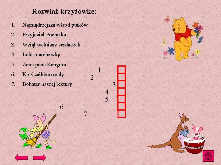 Rozwiąż krzyżówkę: 1. Najmądrzejsza wśród ptaków 2. Przyjaciel Puchatka 3. Wziął wełniany serdaczek 4. Rozwiąż krzyżówkę: 1. Najmądrzejsza wśród ptaków 2. Przyjaciel Puchatka 3. Wziął wełniany serdaczek 4.