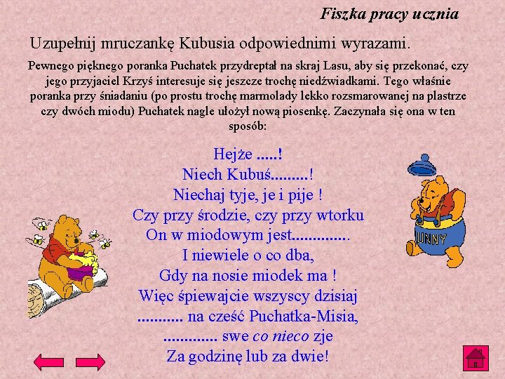 Fiszka pracy ucznia Uzupełnij mruczankę Kubusia odpowiednimi wyrazami. Pewnego pięknego poranka Puchatek przydreptał na