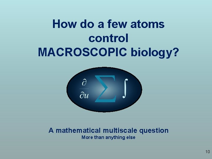 How do a few atoms control MACROSCOPIC biology? A mathematical multiscale question More than