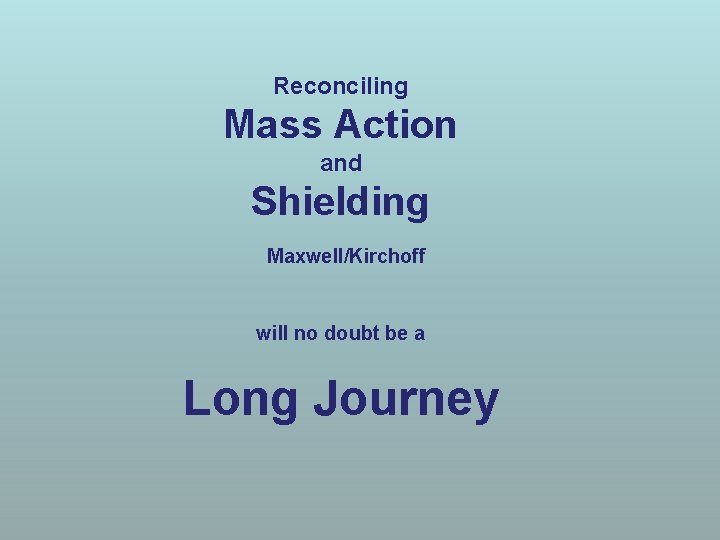 Reconciling Mass Action and Shielding Maxwell/Kirchoff will no doubt be a Long Journey 