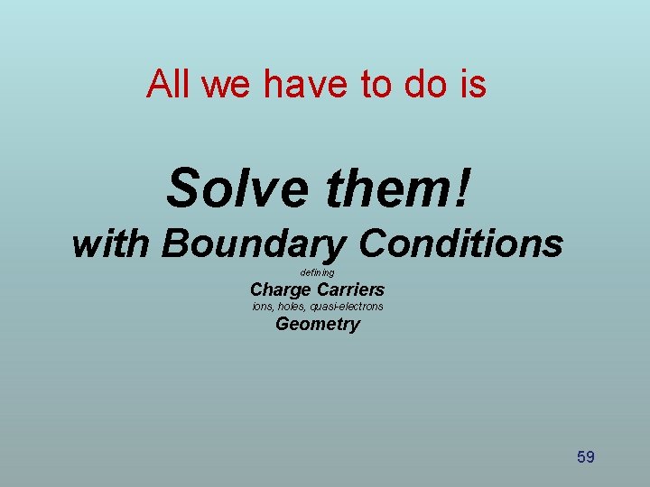 All we have to do is Solve them! with Boundary Conditions defining Charge Carriers