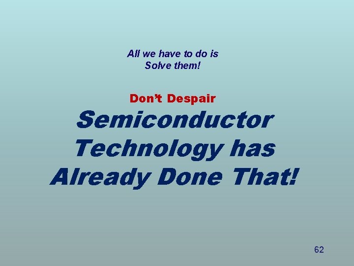 All we have to do is Solve them! Don’t Despair Semiconductor Technology has Already