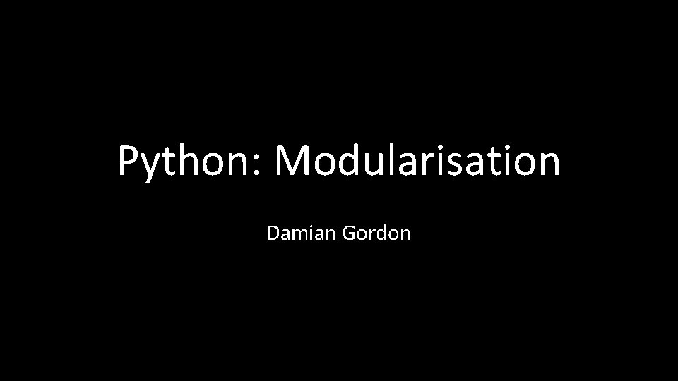 Python: Modularisation Damian Gordon 