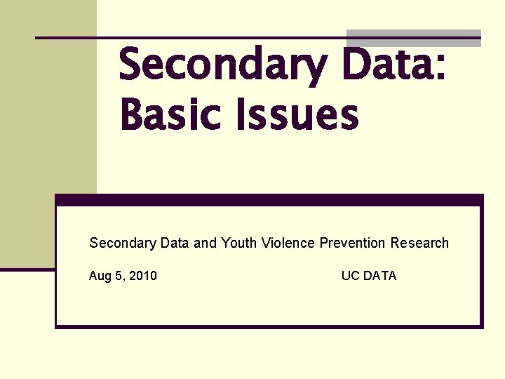 Secondary Data: Basic Issues Secondary Data and Youth Violence Prevention Research Aug 5, 2010