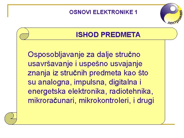 OSNOVI ELEKTRONIKE 1 ISHOD PREDMETA Osposobljavanje za dalje stručno usavršavanje i uspešno usvajanje znanja