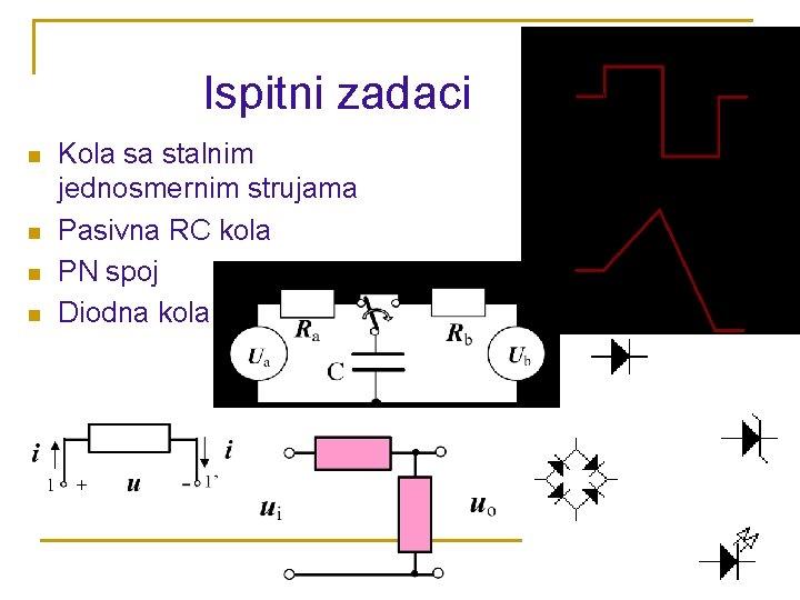 Ispitni zadaci n n Kola sa stalnim jednosmernim strujama Pasivna RC kola PN spoj