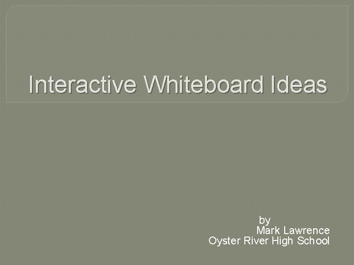 Interactive Whiteboard Ideas by Mark Lawrence Oyster River High School 