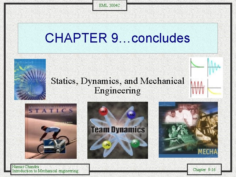 EML 3004 C CHAPTER 9…concludes Statics, Dynamics, and Mechanical Engineering Namas Chandra Introduction to