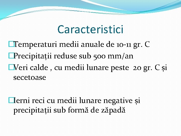 Caracteristici �Temperaturi medii anuale de 10 -11 gr. C �Precipitații reduse sub 500 mm/an