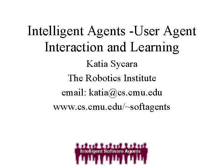 Intelligent Agents -User Agent Interaction and Learning Katia Sycara The Robotics Institute email: katia@cs.