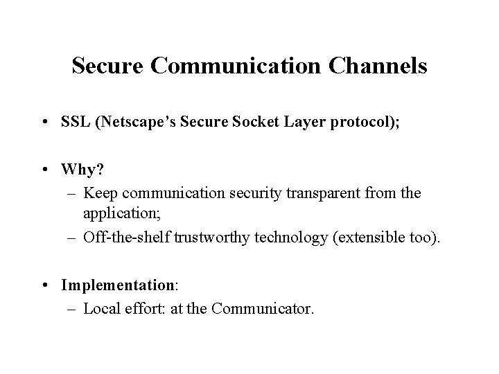 Secure Communication Channels • SSL (Netscape’s Secure Socket Layer protocol); • Why? – Keep