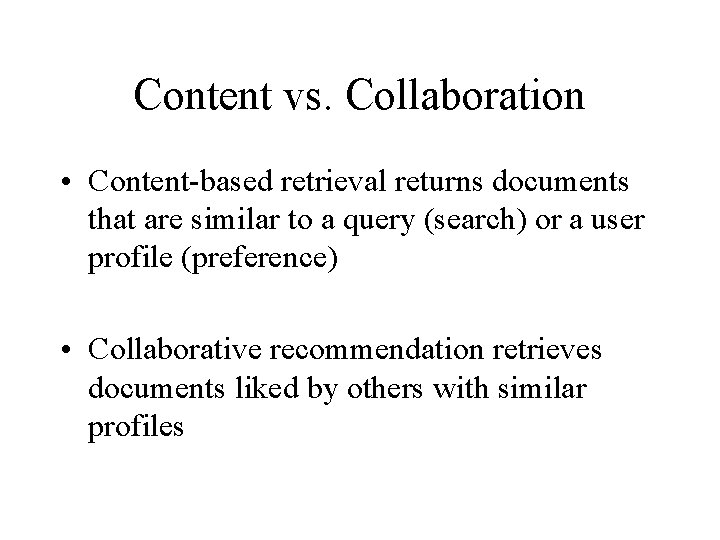 Content vs. Collaboration • Content-based retrieval returns documents that are similar to a query
