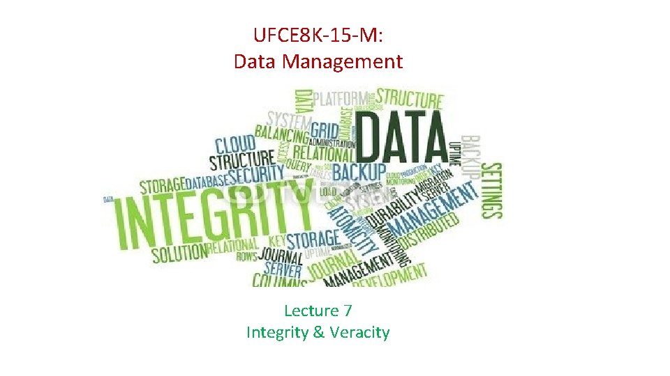 UFCE 8 K-15 -M: Data Management Lecture 7 Integrity & Veracity UFCE 8 K-15 -M: Data Management Lecture 7 Integrity & Veracity
