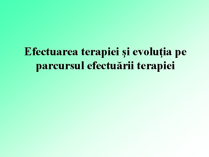 Efectuarea terapiei şi evoluţia pe parcursul efectuării terapiei 