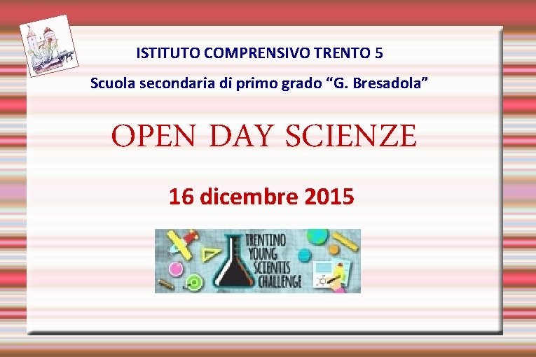 ISTITUTO COMPRENSIVO TRENTO 5 Scuola secondaria di primo grado “G. Bresadola” OPEN DAY SCIENZE