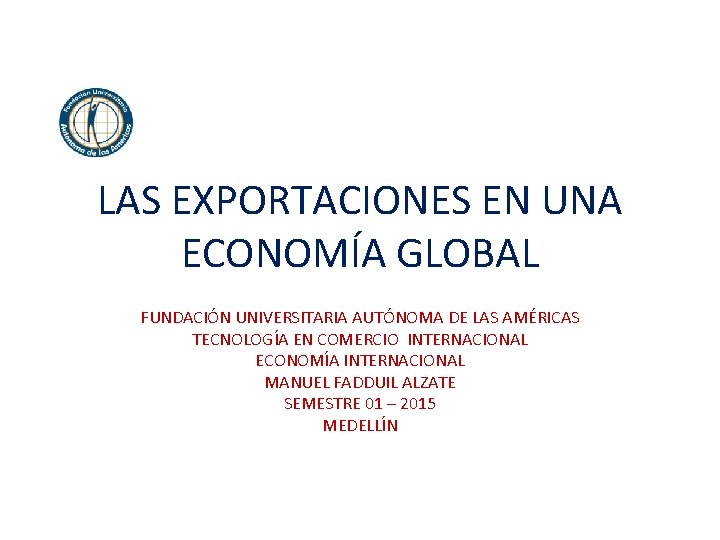 LAS EXPORTACIONES EN UNA ECONOMÍA GLOBAL FUNDACIÓN UNIVERSITARIA AUTÓNOMA DE LAS AMÉRICAS TECNOLOGÍA EN