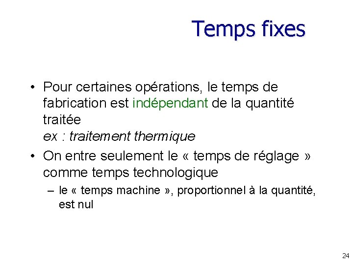 Temps fixes • Pour certaines opérations, le temps de fabrication est indépendant de la Temps fixes • Pour certaines opérations, le temps de fabrication est indépendant de la