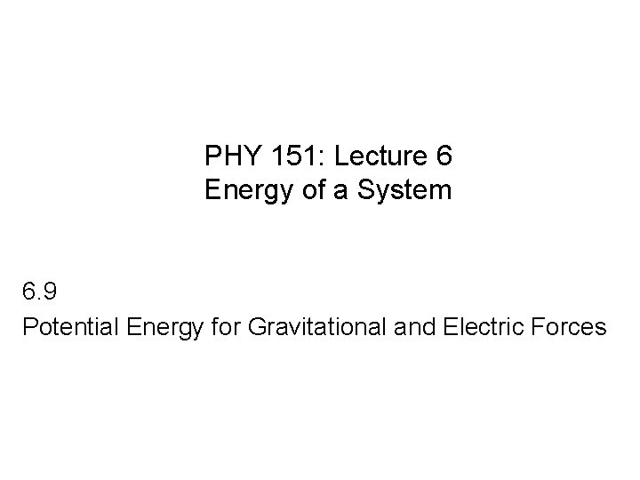 PHY 151: Lecture 6 Energy of a System 6. 9 Potential Energy for Gravitational