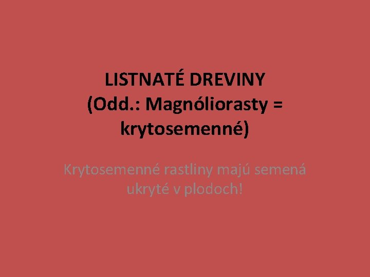 LISTNATÉ DREVINY (Odd. : Magnóliorasty = krytosemenné) Krytosemenné rastliny majú semená ukryté v plodoch!
