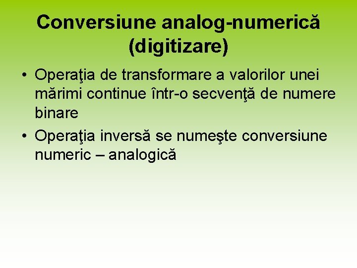 Conversiune analog-numerică (digitizare) • Operaţia de transformare a valorilor unei mărimi continue într-o secvenţă