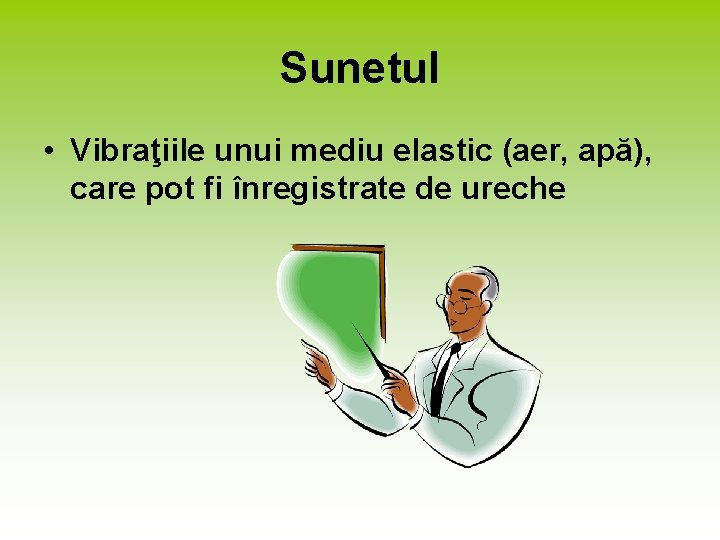 Sunetul • Vibraţiile unui mediu elastic (aer, apă), care pot fi înregistrate de ureche