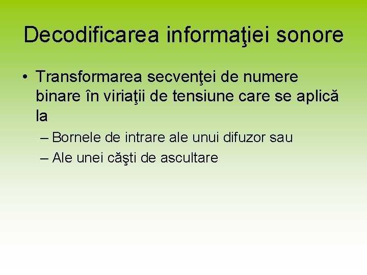 Decodificarea informaţiei sonore • Transformarea secvenţei de numere binare în viriaţii de tensiune care