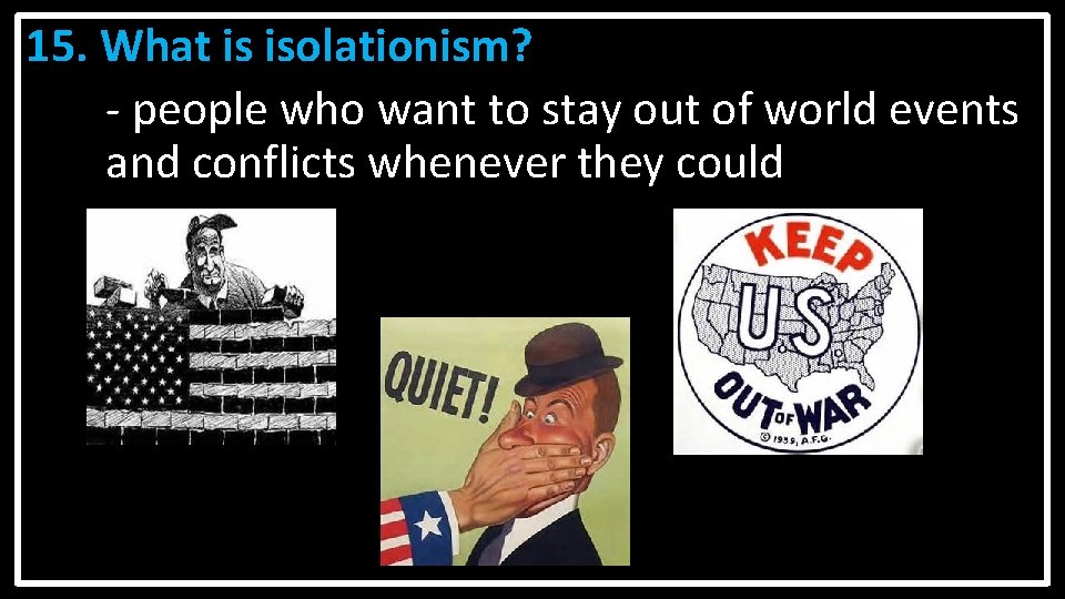 15. What is isolationism? - people who want to stay out of world events 15. What is isolationism? - people who want to stay out of world events