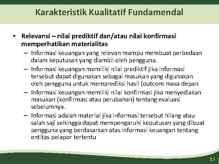 Karakteristik Kualitatif Fundamendal • Relevansi – nilai prediktif dan/atau nilai konfirmasi memperhatikan materialitas –