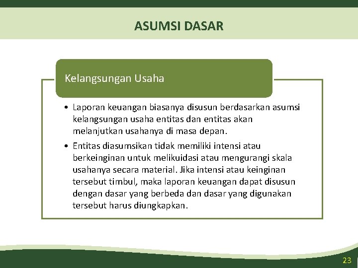 ASUMSI DASAR Kelangsungan Usaha • Laporan keuangan biasanya disusun berdasarkan asumsi kelangsungan usaha entitas