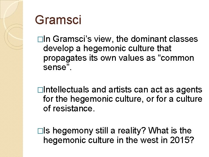 Gramsci �In Gramsci’s view, the dominant classes develop a hegemonic culture that propagates its