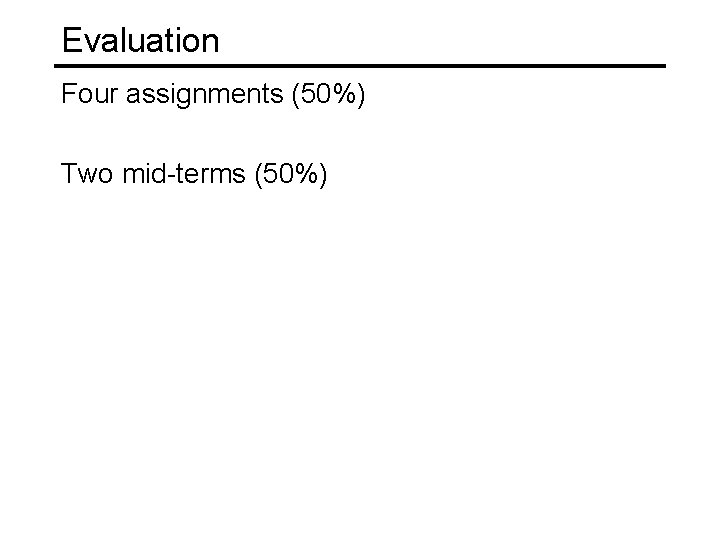 Evaluation Four assignments (50%) Two mid-terms (50%) 