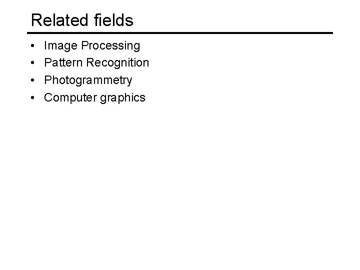 Related fields • • Image Processing Pattern Recognition Photogrammetry Computer graphics 