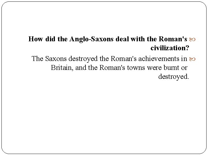 How did the Anglo-Saxons deal with the Roman's civilization? The Saxons destroyed the Roman's