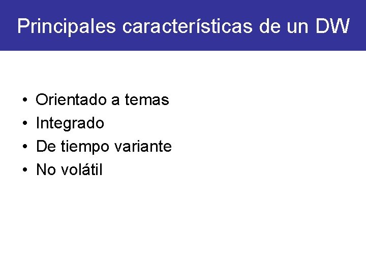 Principales características de un DW • • Orientado a temas Integrado De tiempo variante