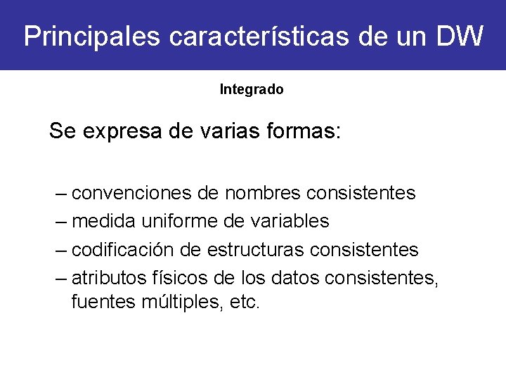 Principales características de un DW Integrado Se expresa de varias formas: – convenciones de