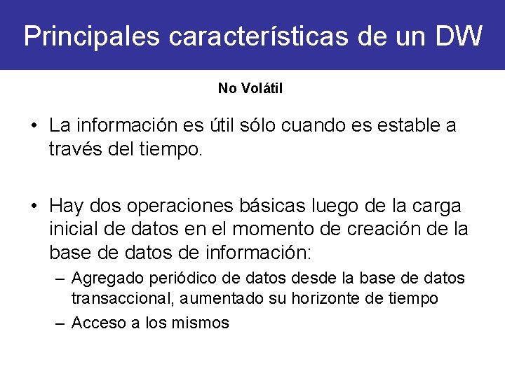 Principales características de un DW No Volátil • La información es útil sólo cuando