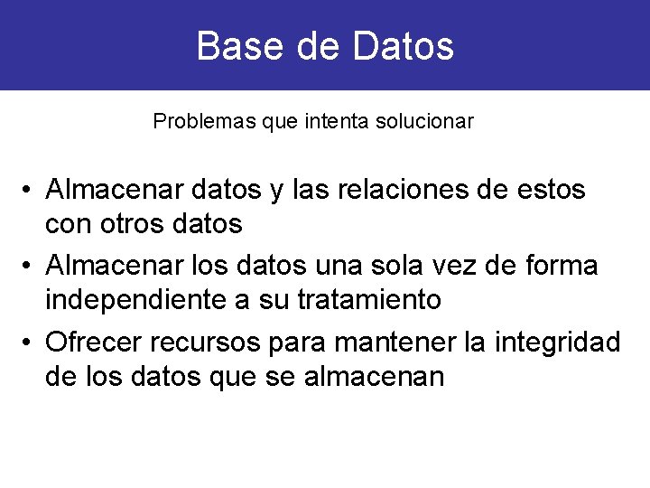 Base de Datos Problemas que intenta solucionar • Almacenar datos y las relaciones de