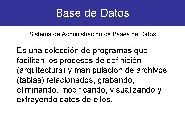 Base de Datos Sistema de Administración de Bases de Datos Es una colección de