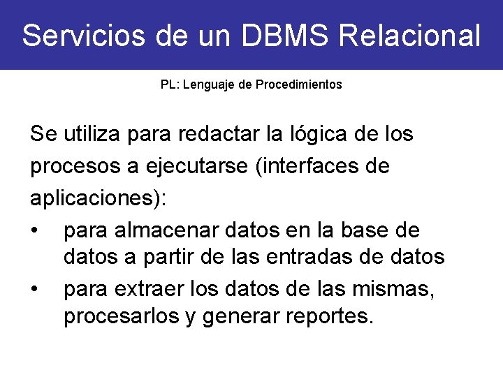 Servicios de un DBMS Relacional PL: Lenguaje de Procedimientos Se utiliza para redactar la