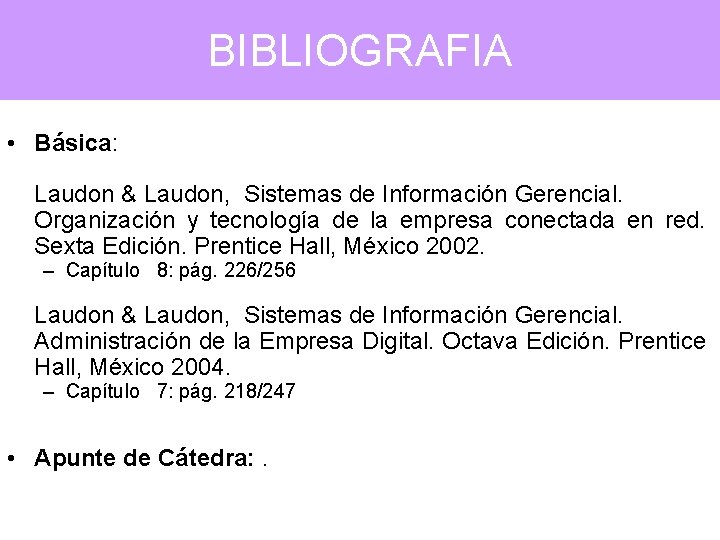 BIBLIOGRAFIA • Básica: Laudon & Laudon, Sistemas de Información Gerencial. Organización y tecnología de