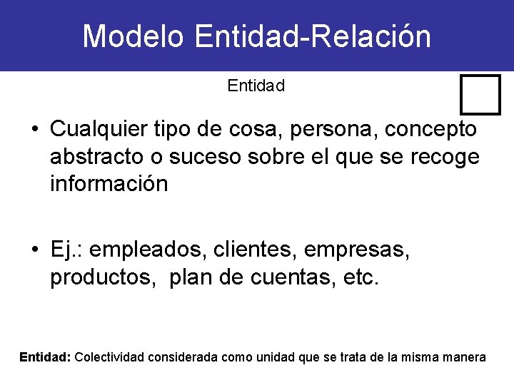 Modelo Entidad-Relación Entidad • Cualquier tipo de cosa, persona, concepto abstracto o suceso sobre