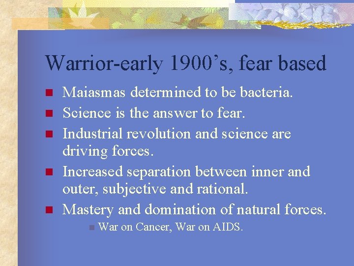 Warrior-early 1900’s, fear based n n n Maiasmas determined to be bacteria. Science is
