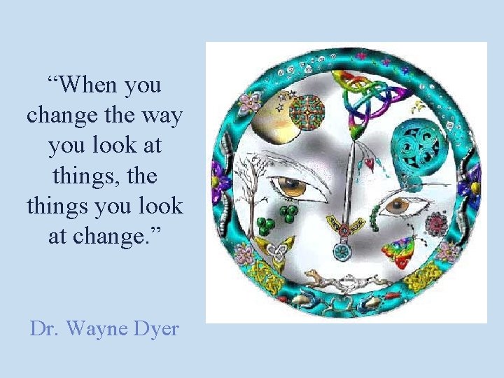 “When you change the way you look at things, the things you look at