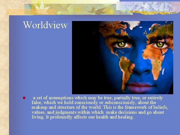 Worldview n a set of assumptions which may be true, partially true, or entirely