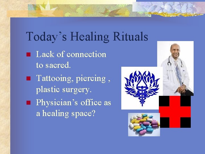 Today’s Healing Rituals n n n Lack of connection to sacred. Tattooing, piercing ,