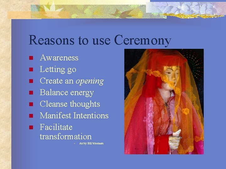 Reasons to use Ceremony n n n n Awareness Letting go Create an opening