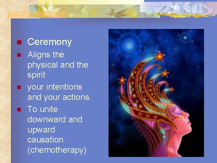 n Ceremony n Aligns the physical and the spirit your intentions and your actions.