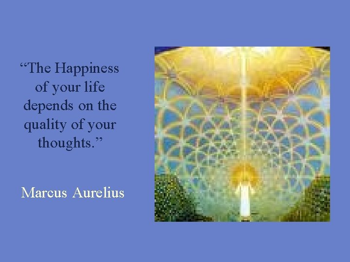 “The Happiness of your life depends on the quality of your thoughts. ” Marcus