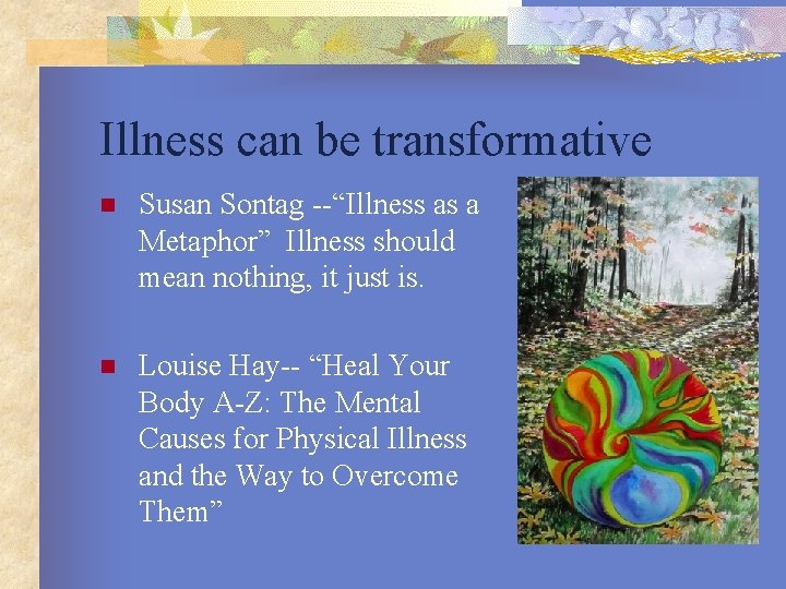 Illness can be transformative n Susan Sontag --“Illness as a Metaphor” Illness should mean