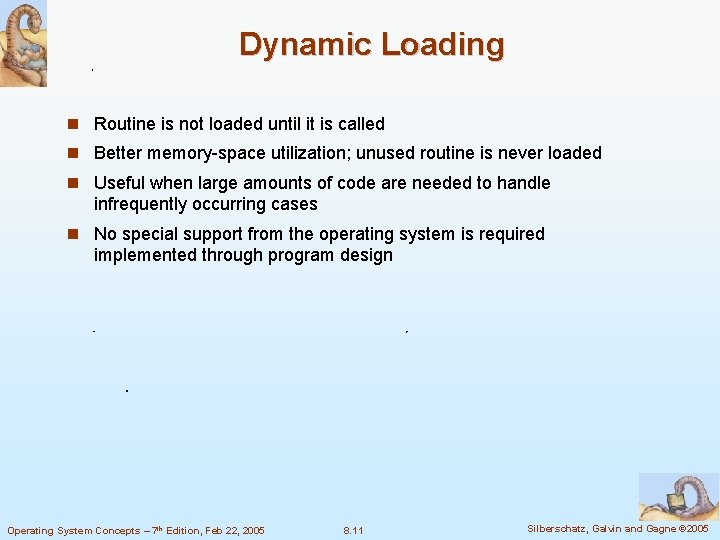 Dynamic Loading Routine is not loaded until it is called Better memory-space utilization; unused